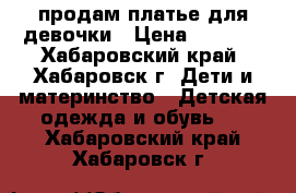 продам платье для девочки › Цена ­ 3 500 - Хабаровский край, Хабаровск г. Дети и материнство » Детская одежда и обувь   . Хабаровский край,Хабаровск г.